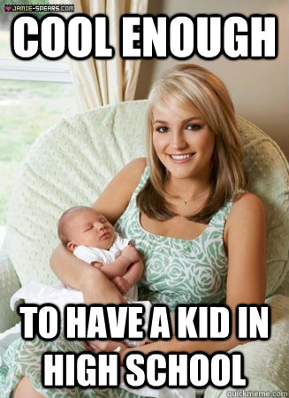 Cool enough  To have a kid in high school - Cool enough  To have a kid in high school  teen pregnancy meme