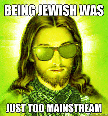 Being jewish was just too mainstream - Being jewish was just too mainstream  Misc