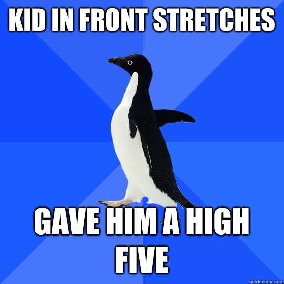 Kid in front stretches Gave him a high five  Socially Awkward Penguin