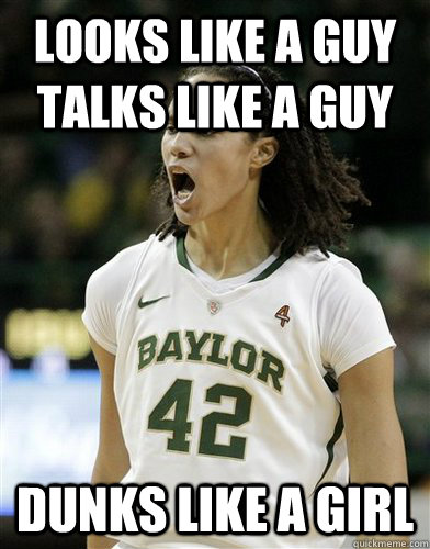 Looks like a guy talks like a guy Dunks like a girl - Looks like a guy talks like a guy Dunks like a girl  Scumbag Brittney Griner