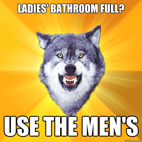 ladies' bathroom full? USE THE MEN'S  Courage Wolf
