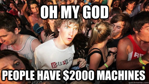 oh my god people have $2000 Machines  Sudden Clarity Clarence