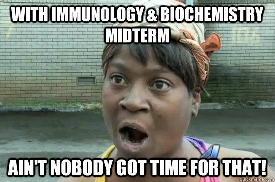 WITH Immunology & Biochemistry Midterm AIN'T NOBODY GOT TIME FOR THAT! - WITH Immunology & Biochemistry Midterm AIN'T NOBODY GOT TIME FOR THAT!  Aint nobody got time for that