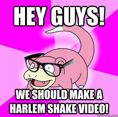 Hey Guys! We should make a Harlem Shake video! - Hey Guys! We should make a Harlem Shake video!  Hipster Slowpoke