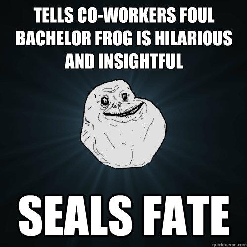 tells co-workers foul bachelor frog is hilarious and insightful seals fate  Forever Alone