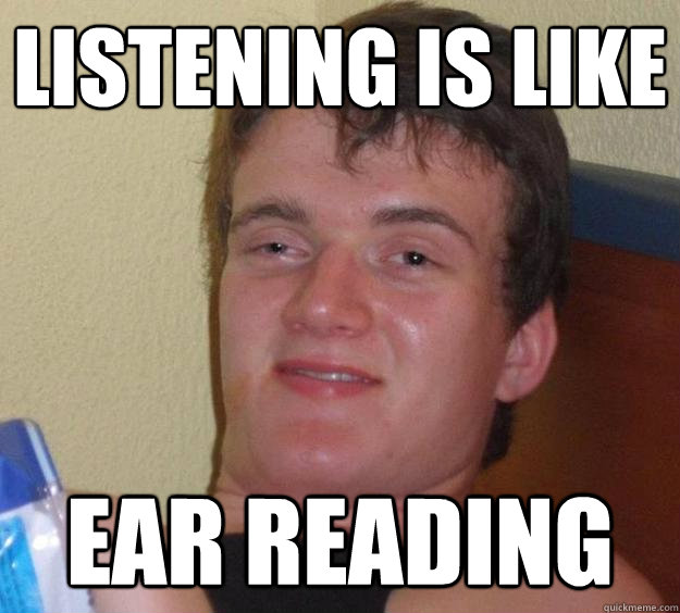 listening is like  ear reading  10 Guy