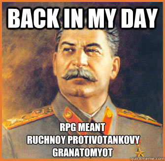 Back in my day rpg meant
 ruchnoy protivotankovy granatomyot  Stalin
