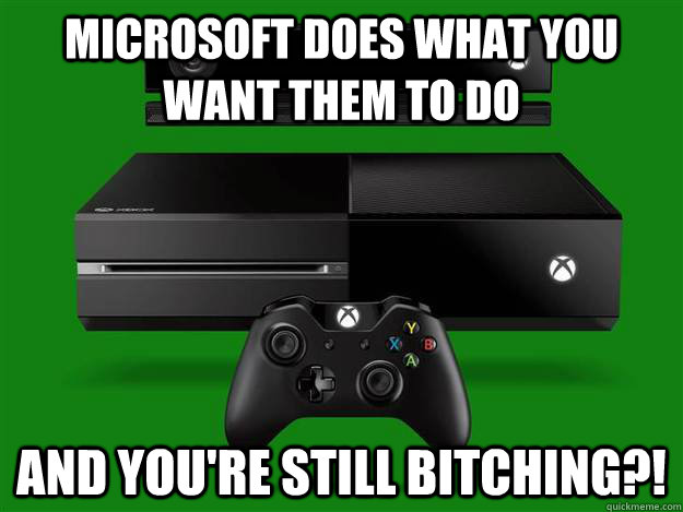 Microsoft does what you want them to do And you're still bitching?! - Microsoft does what you want them to do And you're still bitching?!  Misc