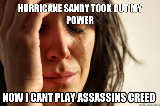 Hurricane sandy took out my power  now i cant play assassins creed   First World Problems