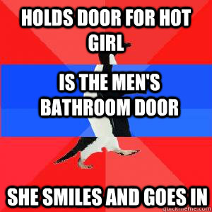 Holds door for hot girl is the men's bathroom door she smiles and goes in  Socially awesome awkward awesome penguin
