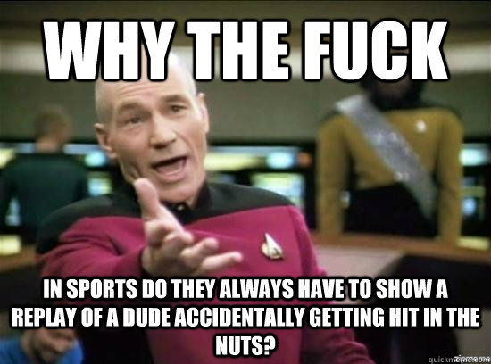 Why the fuck in sports do they always have to show a replay of a dude accidentally getting hit in the nuts? - Why the fuck in sports do they always have to show a replay of a dude accidentally getting hit in the nuts?  Misc