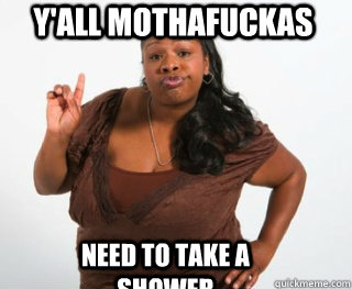 Y'all mothafuckas Need to take a shower - Y'all mothafuckas Need to take a shower  Yall need Jesus