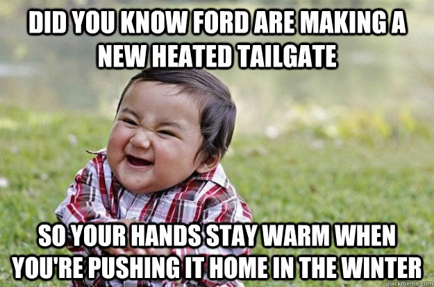 Did you know ford are making a new heated tailgate So your hands stay warm when you're pushing it home in the winter  - Did you know ford are making a new heated tailgate So your hands stay warm when you're pushing it home in the winter   Evil Baby