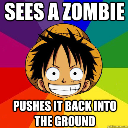 sees a zombie pushes it back into the ground - sees a zombie pushes it back into the ground  Luffy Logic