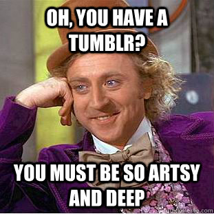 oh, you have a tumblr? you must be so artsy and deep  Psychotic Willy Wonka