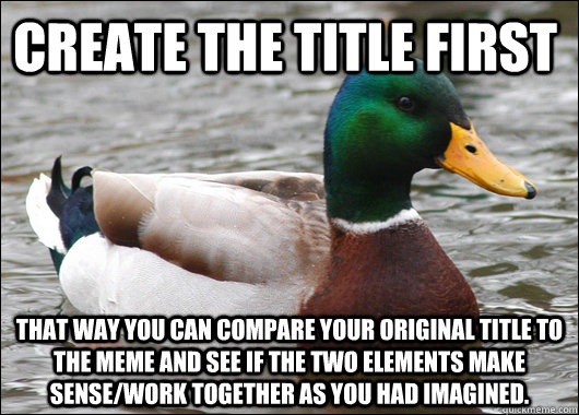 create the title first that way you can compare your original title to the meme and see if the two elements make sense/work together as you had imagined.  Actual Advice Mallard
