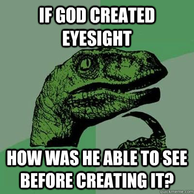 IF God created eyesight How was he able to see before creating it?  Philosiraptor Choking Man