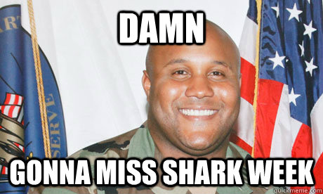 Damn Gonna miss shark week - Damn Gonna miss shark week  Good Guy Dorner