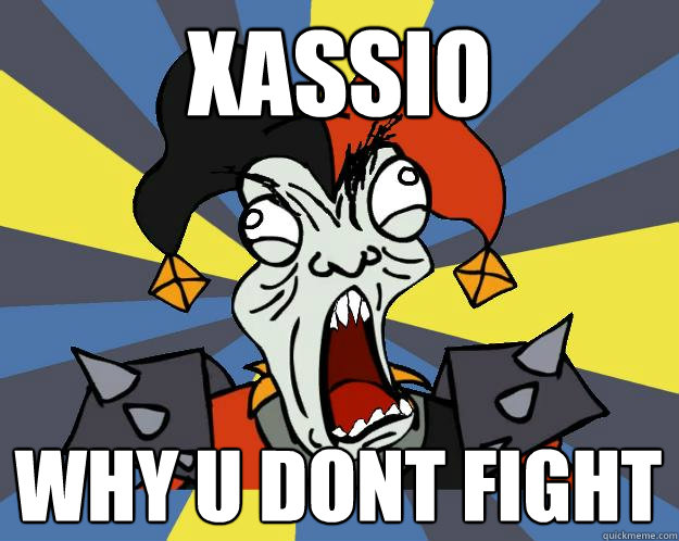 XASSIO WHY U DONT FIGHT  