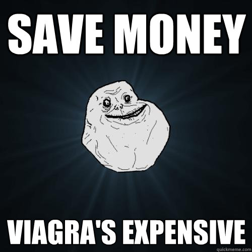 save money viagra's expensive  Forever Alone