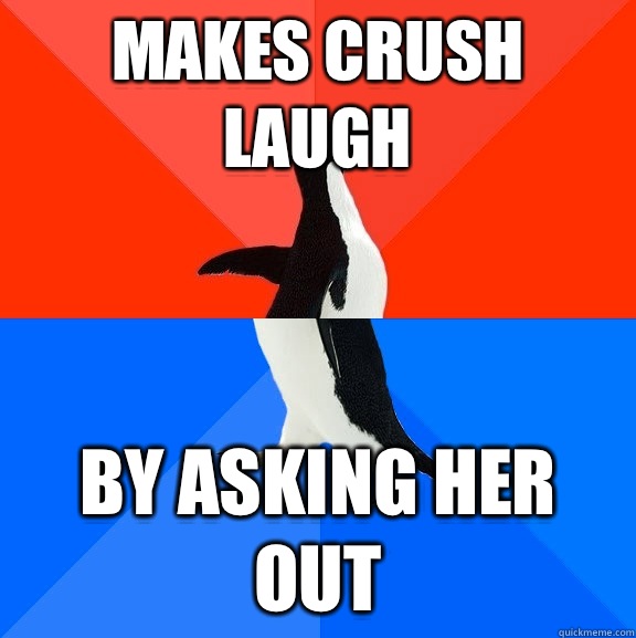 Makes crush laugh By asking her out  Socially Awesome Awkward Penguin
