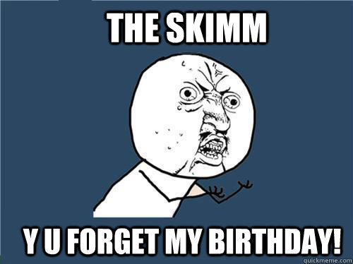 The Skimm y u forget my birthday!  Why you no