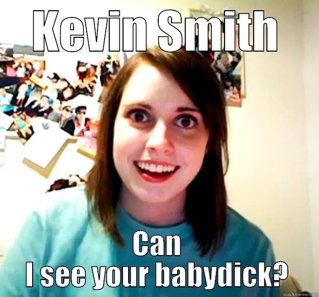 KEVIN SMITH CAN I SEE YOUR BABYDICK? Overly Attached Girlfriend