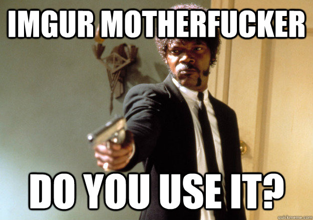 IMGUr MOTHERFUCKER DO YOU use IT? - IMGUr MOTHERFUCKER DO YOU use IT?  Samuel L Jackson