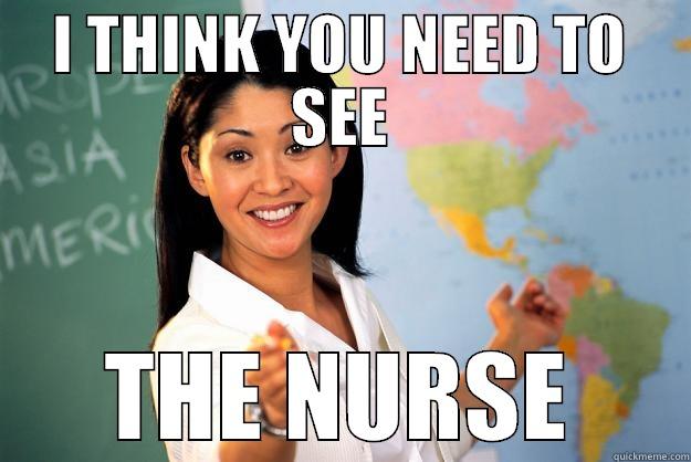I THINK YOU NEED TO SEE THE NURSE Unhelpful High School Teacher