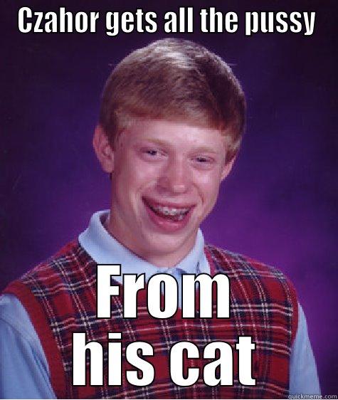 CZAHOR GETS ALL THE PUSSY FROM HIS CAT Bad Luck Brian