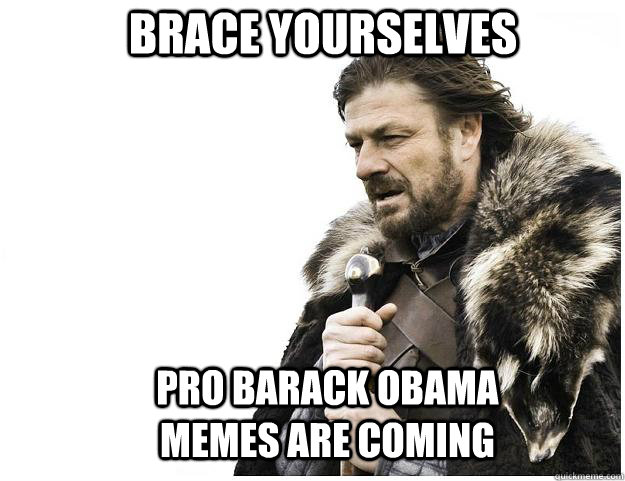 Brace yourselves Pro barack obama memes are coming  Imminent Ned