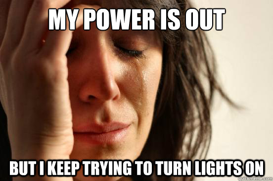 my power is out but I keep trying to turn lights on  First World Problems