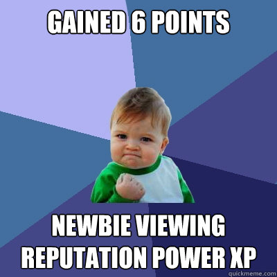 Gained 6 Points  Newbie Viewing Reputation Power xP - Gained 6 Points  Newbie Viewing Reputation Power xP  Success Kid