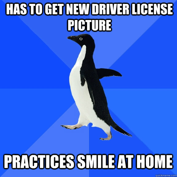 Has to get new driver license picture Practices smile at home  Socially Awkward Penguin