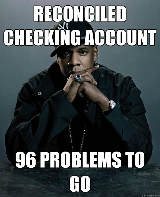 reconciled checking account 96 problems to go  Jay Z Problems