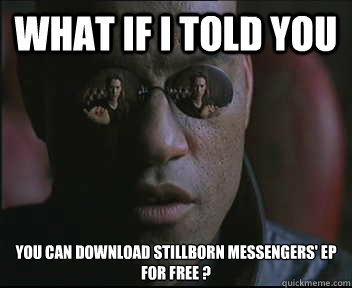 What if I told you you can download stillborn messengers' ep for free ?  Morpheus SC