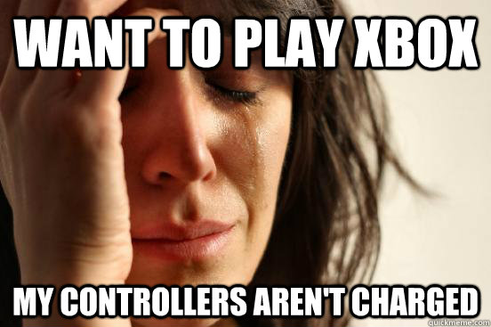 want to play xbox my controllers aren't charged  First World Problems