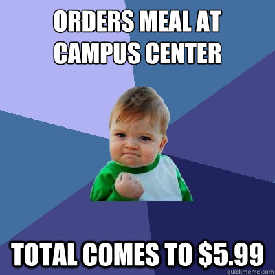 orders meal at campus center total comes to $5.99  Success Kid