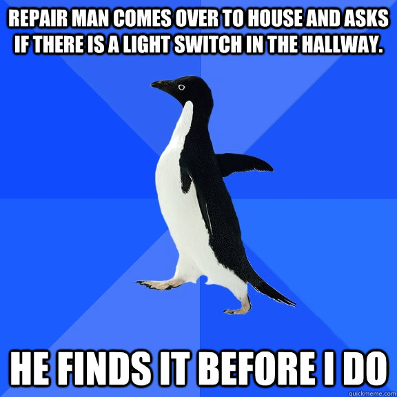 Repair man comes over to house and asks if there is a light switch in the hallway.  He finds it before I do  Socially Awkward Penguin