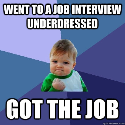 went to a job interview underdressed got the job   - went to a job interview underdressed got the job    Success Kid