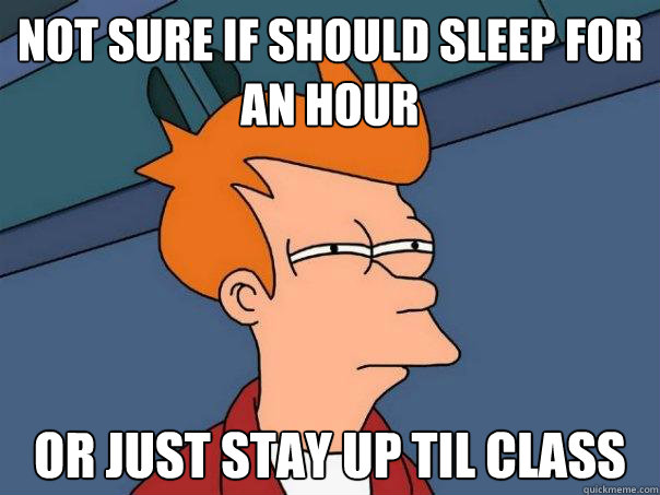 NOT SURE IF SHOULD SLEEP FOR AN HOUR OR JUST STAY UP TIL CLASS  Futurama Fry