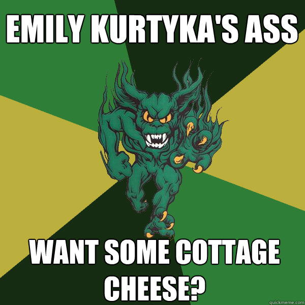 WANT SOME COTTAGE CHEESE? emily kurtyka's ass  Green Terror