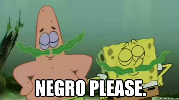 negro please.  - negro please.   Spongebob  Patrick mustaches