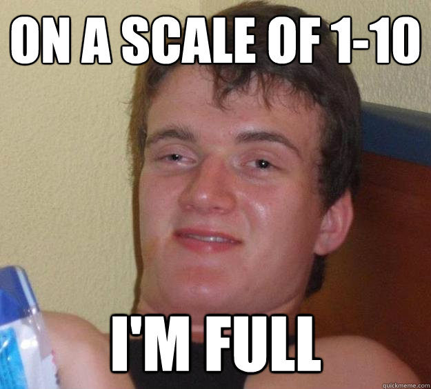 On A Scale OF 1-10 I'm Full - On A Scale OF 1-10 I'm Full  10 Guy