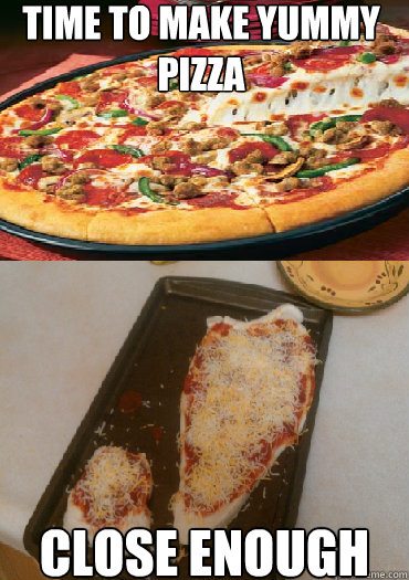 TIME TO MAKE yummy PIZZA CLOSE ENOUGH - TIME TO MAKE yummy PIZZA CLOSE ENOUGH  Pizza Fail