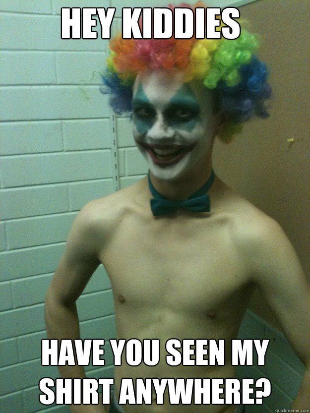 Hey Kiddies have you seen my shirt anywhere?  Creepy Clown