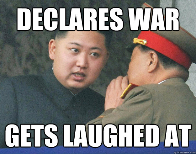 Declares War Gets laughed at  Hungry Kim Jong Un