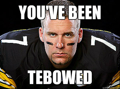 you've been tebowed  BIG BEN