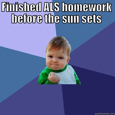 FINISHED ALS HOMEWORK BEFORE THE SUN SETS  Success Kid