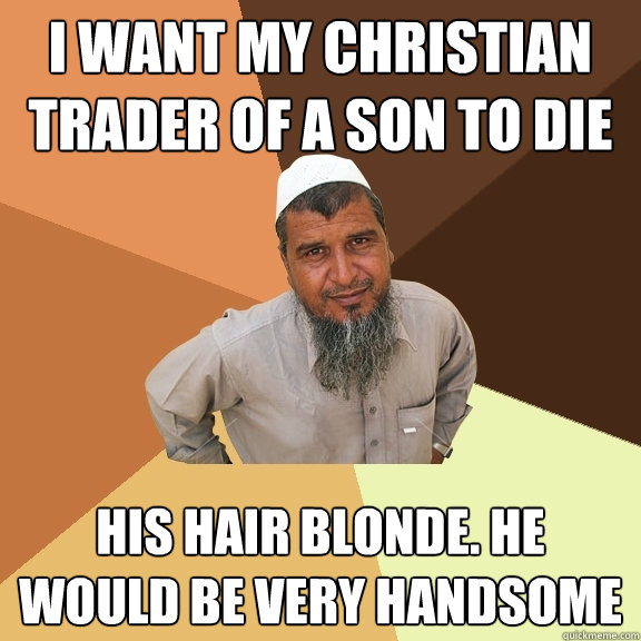 i want my christian trader of a son to die  his hair blonde. he would be very handsome  Ordinary Muslim Man